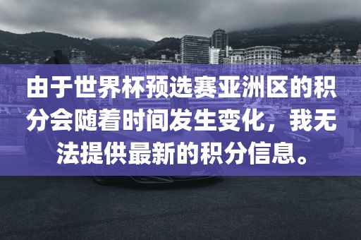 由于世界杯预选赛亚洲区的积分会随着时间发生变化，我无法提供最新的积分信息。
