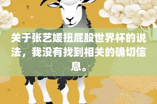 关于张艺媛扭屁股世界杯的说法，我没有找到相关的确切信息。