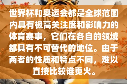 世界杯和奥运会都是全球范围内具有极高关注度和影响力的体育赛事，它们在各自的领域都具有不可替代的地位。由于两者的性质和特点不同，难以直接比较谁更火。