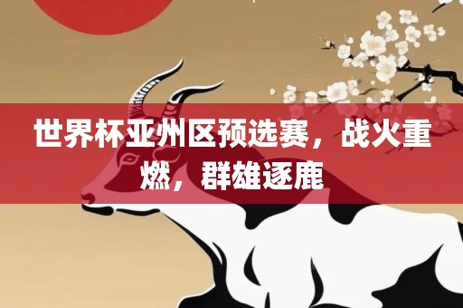 世界杯亚州区预选赛，战火重燃，群雄逐鹿