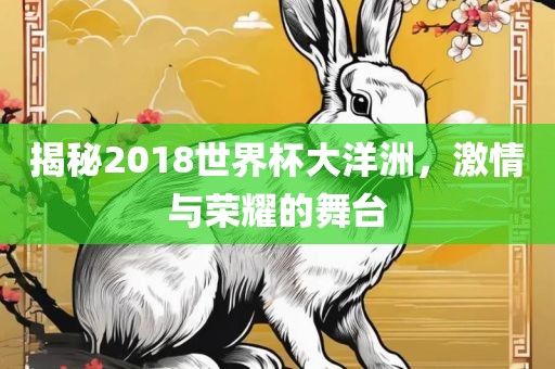 揭秘2018世界杯大洋洲，激情与荣耀的舞台