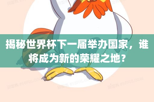 揭秘世界杯下一届举办国家，谁将成为新的荣耀之地？