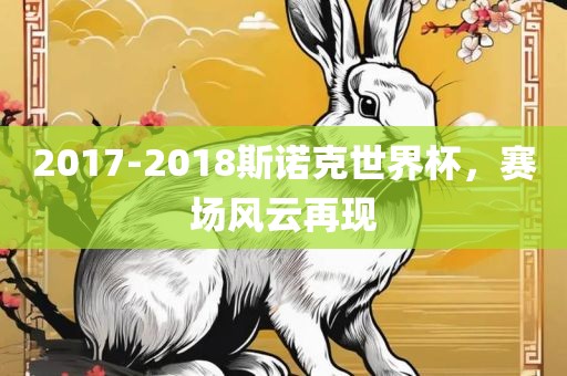 2017-2018斯诺克世界杯，赛场风云再现