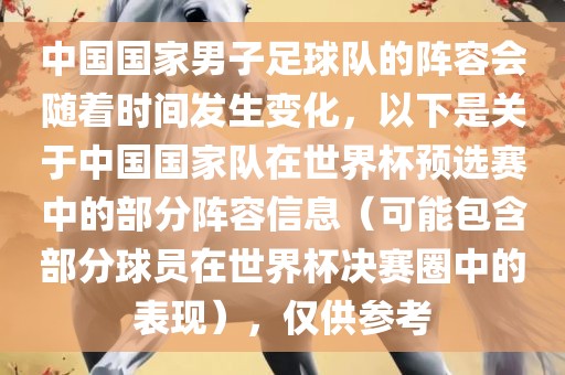 中国国家男子足球队的阵容会随着时间发生变化，以下是关于中国国家队在世界杯预选赛中的部分阵容信息（可能包含部分球员在世界杯决赛圈中的表现），仅供参考
