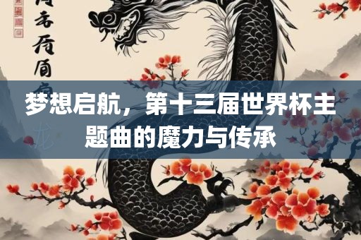 梦想启航，第十三届世界杯主题曲的魔力与传承