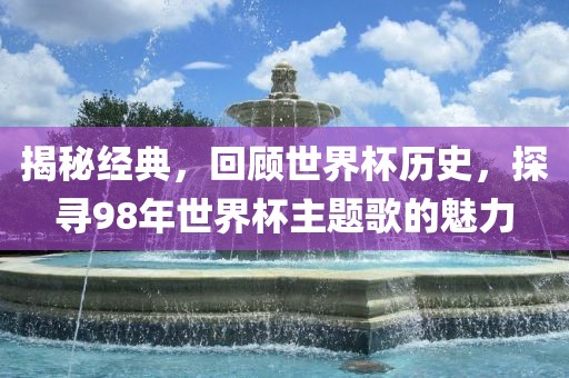 揭秘经典，回顾世界杯历史，探寻98年世界杯主题歌的魅力