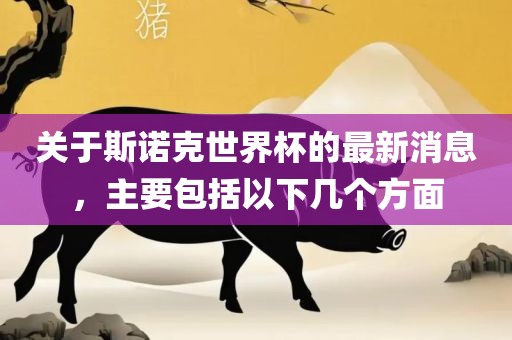 关于斯诺克世界杯的最新消息，主要包括以下几个方面