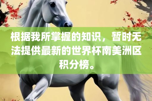 根据我所掌握的知识，暂时无法提供最新的世界杯南美洲区积分榜。