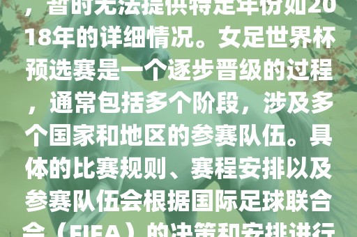 关于女足世界杯预选赛的信息，暂时无法提供特定年份如2018年的详细情况。女足世界杯预选赛是一个逐步晋级的过程，通常包括多个阶段，涉及多个国家和地区的参赛队伍。具体的比赛规则、赛程安排以及参赛队伍会根据国际足球联合会（FIFA）的决策和安排进行变动。