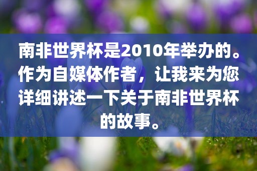 南非世界杯是2010年举办的。作为自媒体作者，让我来为您详细讲述一下关于南非世界杯的故事。
