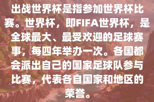出战世界杯是指参加世界杯比赛。世界杯，即FIFA世界杯，是全球最大、最受欢迎的足球赛事，每四年举办一次。各国都会派出自己的国家足球队参与比赛，代表各自国家和地区的荣誉。