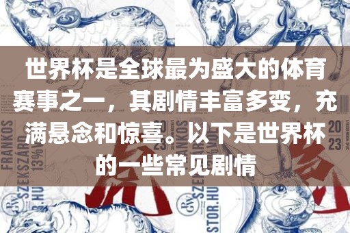 世界杯是全球最为盛大的体育赛事之一，其剧情丰富多变，充满悬念和惊喜。以下是世界杯的一些常见剧情