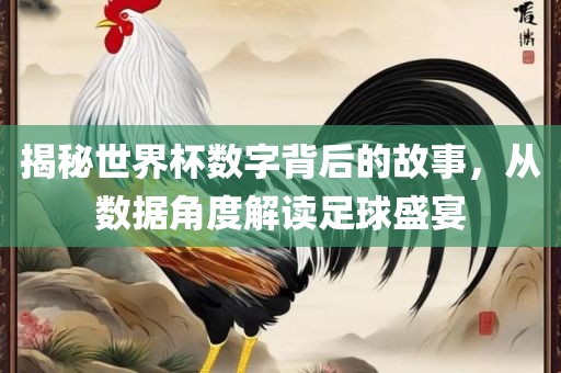 揭秘世界杯数字背后的故事，从数据角度解读足球盛宴