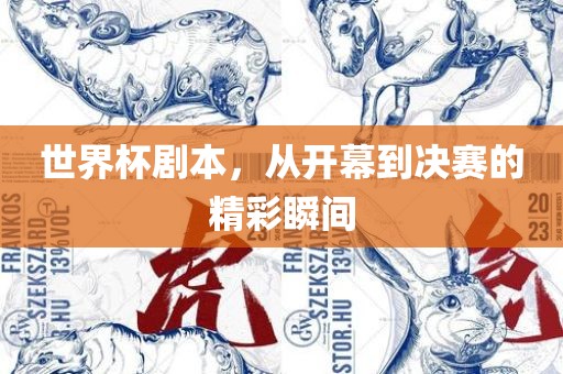 世界杯剧本，从开幕到决赛的精彩瞬间