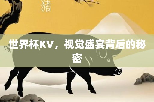 世界杯KV，视觉盛宴背后的秘密