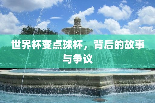 世界杯变点球杯，背后的故事与争议