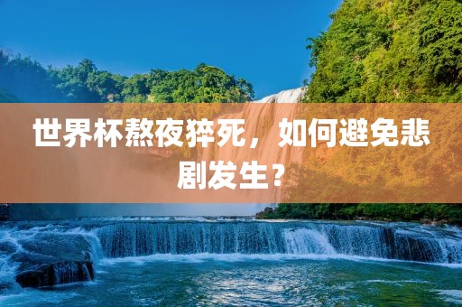 世界杯熬夜猝死，如何避免悲剧发生？
