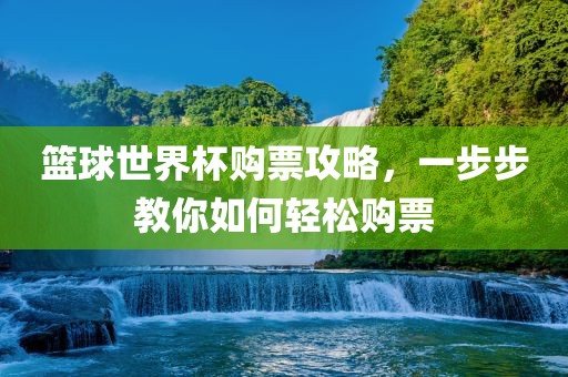 篮球世界杯购票攻略，一步步教你如何轻松购票