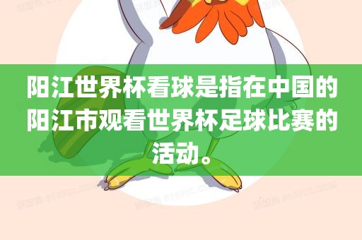 阳江世界杯看球是指在中国的阳江市观看世界杯足球比赛的活动。