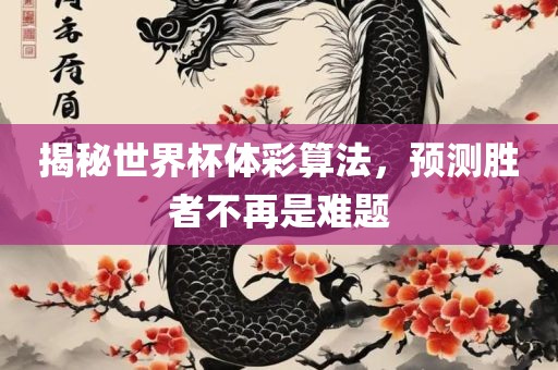 揭秘世界杯体彩算法，预测胜者不再是难题