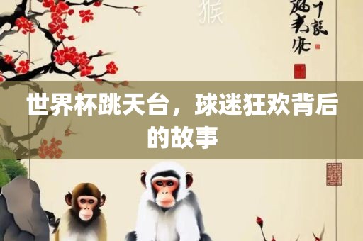 世界杯跳天台，球迷狂欢背后的故事