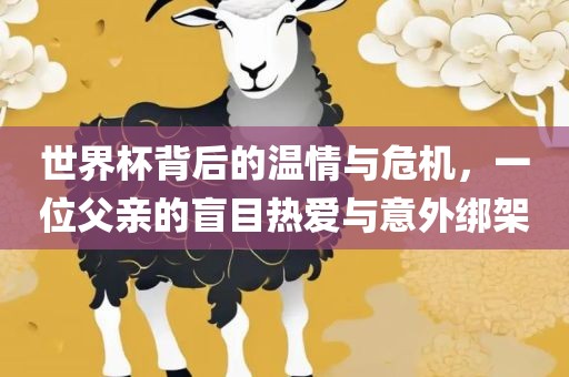 世界杯背后的温情与危机，一位父亲的盲目热爱与意外绑架