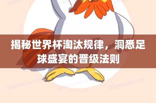 揭秘世界杯淘汰规律，洞悉足球盛宴的晋级法则