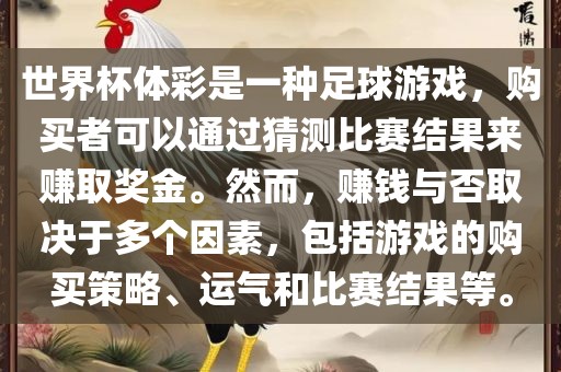 世界杯体彩是一种足球游戏，购买者可以通过猜测比赛结果来赚取奖金。然而，赚钱与否取决于多个因素，包括游戏的购买策略、运气和比赛结果等。