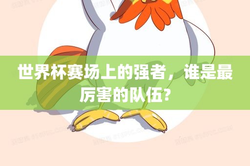 世界杯赛场上的强者，谁是最厉害的队伍？