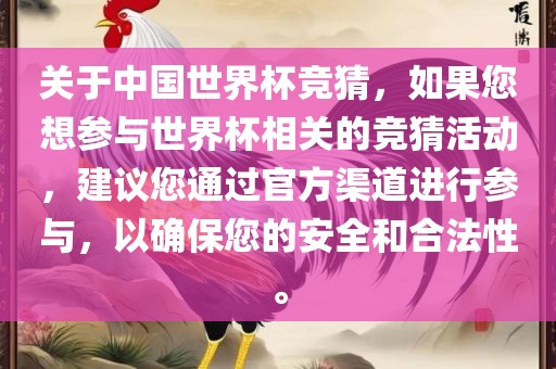 关于中国世界杯竞猜，如果您想参与世界杯相关的竞猜活动，建议您通过官方渠道进行参与，以确保您的安全和合法性。
