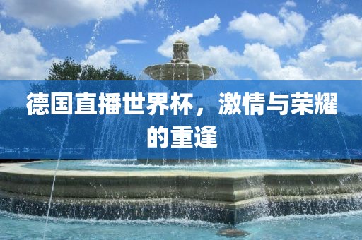 德国直播世界杯，激情与荣耀的重逢