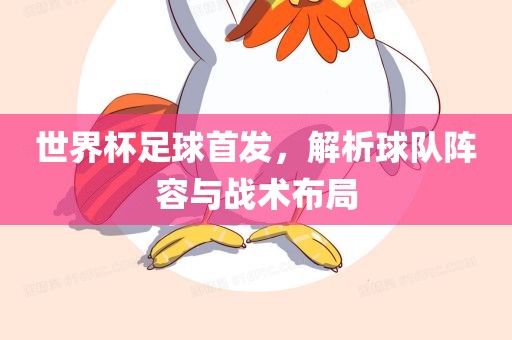 世界杯足球首发，解析球队阵容与战术布局