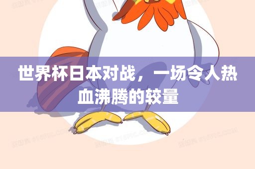 世界杯日本对战，一场令人热血沸腾的较量