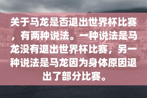 关于马龙是否退出世界杯比赛，有两种说法。一种说法是马龙没有退出世界杯比赛，另一种说法是马龙因为身体原因退出了部分比赛。