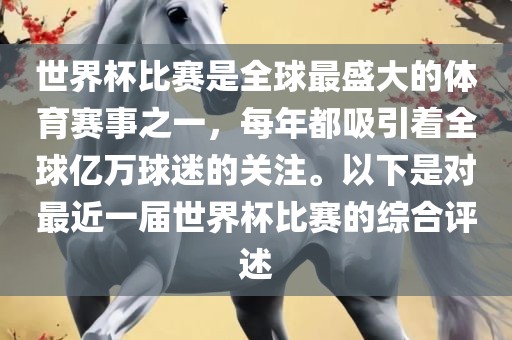 世界杯比赛是全球最盛大的体育赛事之一，每年都吸引着全球亿万球迷的关注。以下是对最近一届世界杯比赛的综合评述