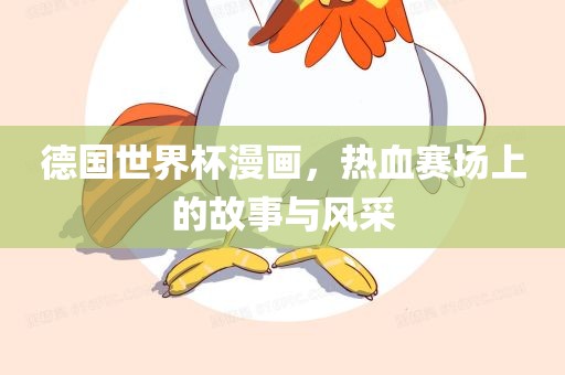德国世界杯漫画，热血赛场上的故事与风采