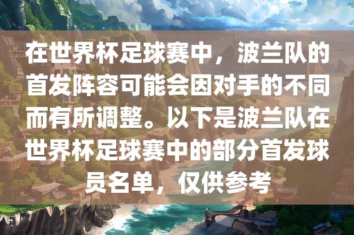 在世界杯足球赛中，波兰队的首发阵容可能会因对手的不同而有所调整。以下是波兰队在世界杯足球赛中的部分首发球员名单，仅供参考