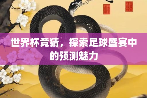 世界杯竞猜，探索足球盛宴中的预测魅力