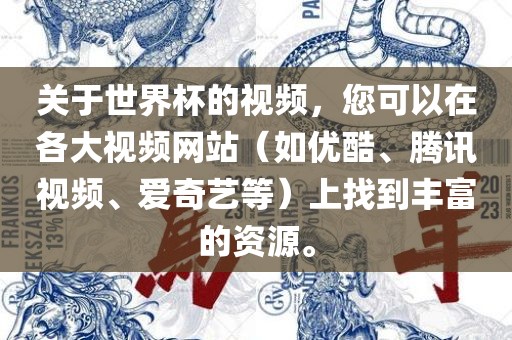 关于世界杯的视频，您可以在各大视频网站（如优酷、腾讯视频、爱奇艺等）上找到丰富的资源。