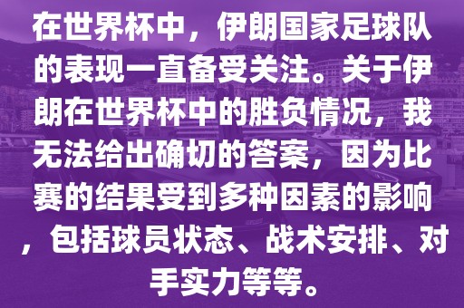 在世界杯中，伊朗国家足球队的表现一直备受关注。关于伊朗在世界杯中的胜负情况，我无法给出确切的答案，因为比赛的结果受到多种因素的影响，包括球员状态、战术安排、对手实力等等。