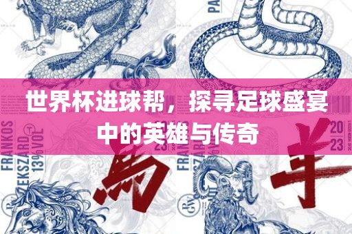 世界杯进球帮，探寻足球盛宴中的英雄与传奇