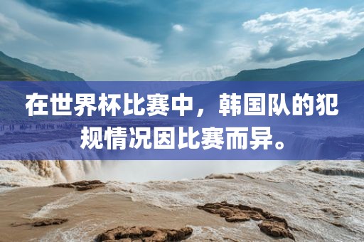 在世界杯比赛中，韩国队的犯规情况因比赛而异。