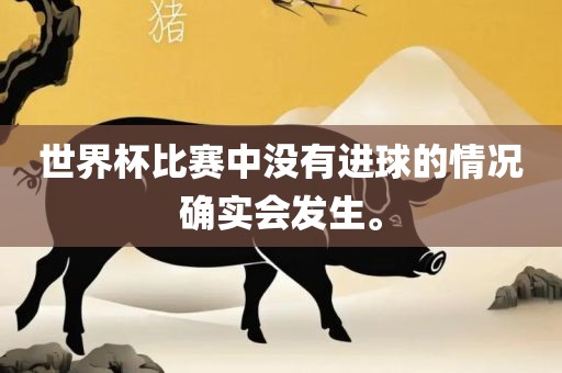 世界杯比赛中没有进球的情况确实会发生。