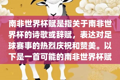 南非世界杯赋是指关于南非世界杯的诗歌或辞赋，表达对足球赛事的热烈庆祝和赞美。以下是一首可能的南非世界杯赋