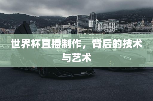 世界杯直播制作，背后的技术与艺术