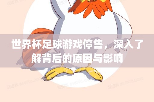 世界杯足球游戏停售，深入了解背后的原因与影响