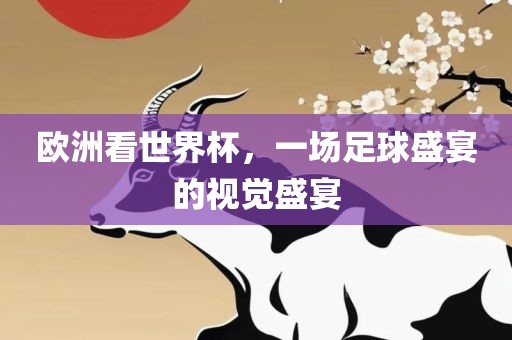 欧洲看世界杯，一场足球盛宴的视觉盛宴