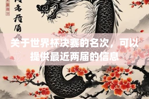 关于世界杯决赛的名次，可以提供最近两届的信息