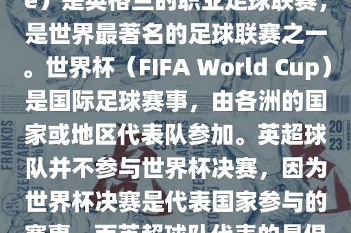 首先，需要纠正一个误区。英超（English Premier League）是英格兰的职业足球联赛，是世界最著名的足球联赛之一。世界杯（FIFA World Cup）是国际足球赛事，由各洲的国家或地区代表队参加。英超球队并不参与世界杯决赛，因为世界杯决赛是代表国家参与的赛事，而英超球队代表的是俱乐部。因此，不存在所谓的世界杯英超决赛。