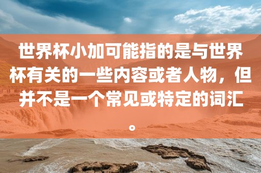 世界杯小加可能指的是与世界杯有关的一些内容或者人物，但并不是一个常见或特定的词汇。